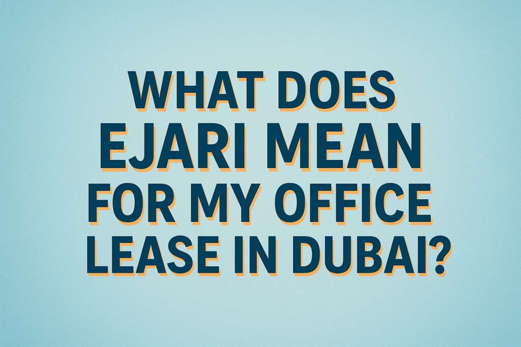What Does Ejari Mean for My Office Lease in Dubai